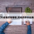 【抗疫情药有哪些,抗疫药干什么用的】